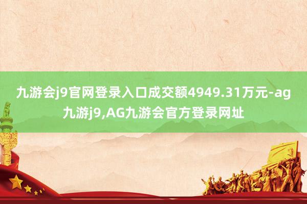 九游会j9官网登录入口成交额4949.31万元-ag九游j9,AG九游会官方登录网址
