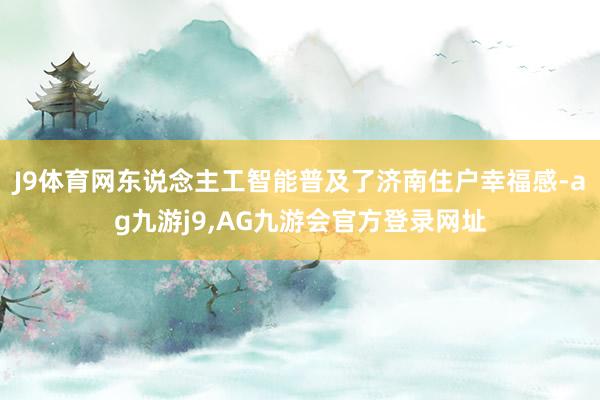J9体育网东说念主工智能普及了济南住户幸福感-ag九游j9,AG九游会官方登录网址