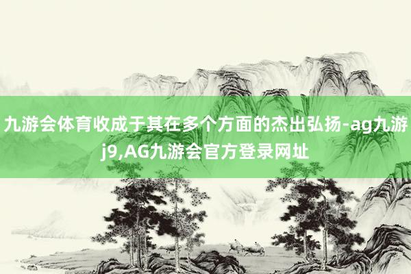 九游会体育收成于其在多个方面的杰出弘扬-ag九游j9,AG九游会官方登录网址