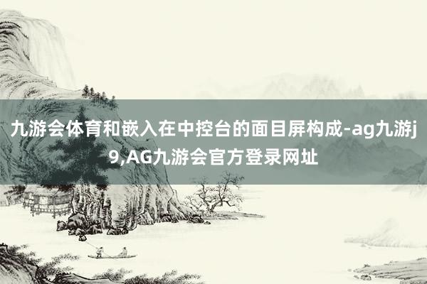 九游会体育和嵌入在中控台的面目屏构成-ag九游j9,AG九游会官方登录网址