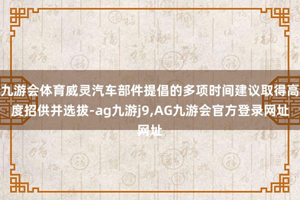 九游会体育威灵汽车部件提倡的多项时间建议取得高度招供并选拔-ag九游j9,AG九游会官方登录网址