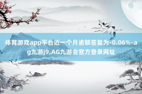 体育游戏app平台近一个月逾额答复为-0.06%-ag九游j9,AG九游会官方登录网址