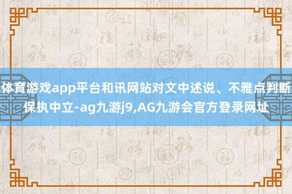 体育游戏app平台和讯网站对文中述说、不雅点判断保执中立-ag九游j9,AG九游会官方登录网址