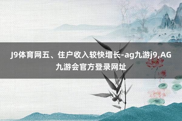 J9体育网五、住户收入较快增长-ag九游j9,AG九游会官方登录网址