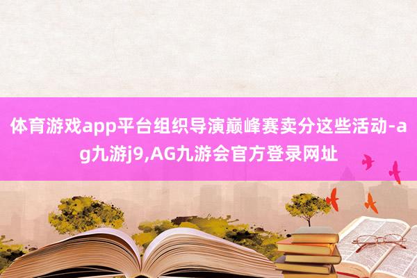 体育游戏app平台组织导演巅峰赛卖分这些活动-ag九游j9,AG九游会官方登录网址