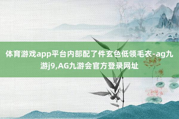 体育游戏app平台内部配了件玄色低领毛衣-ag九游j9,AG九游会官方登录网址