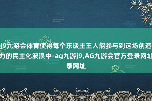 J9九游会体育使得每个东谈主王人能参与到这场创造力的民主化波浪中-ag九游j9,AG九游会官方登录网址