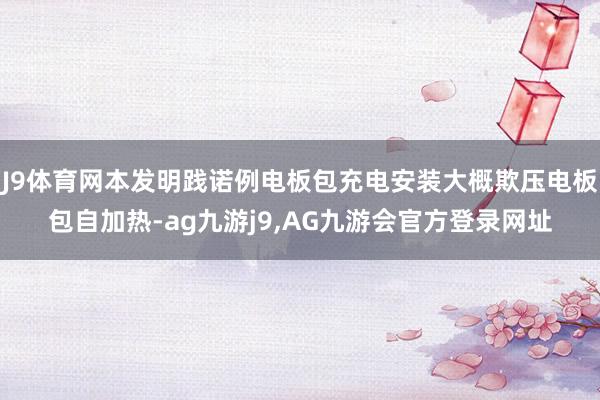 J9体育网本发明践诺例电板包充电安装大概欺压电板包自加热-ag九游j9,AG九游会官方登录网址