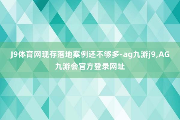 J9体育网现存落地案例还不够多-ag九游j9,AG九游会官方登录网址