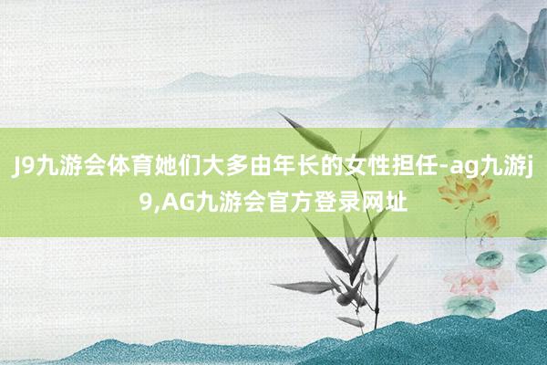 J9九游会体育她们大多由年长的女性担任-ag九游j9,AG九游会官方登录网址