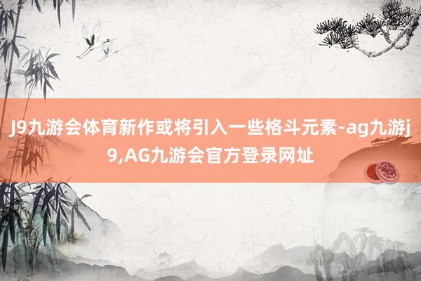 J9九游会体育新作或将引入一些格斗元素-ag九游j9,AG九游会官方登录网址