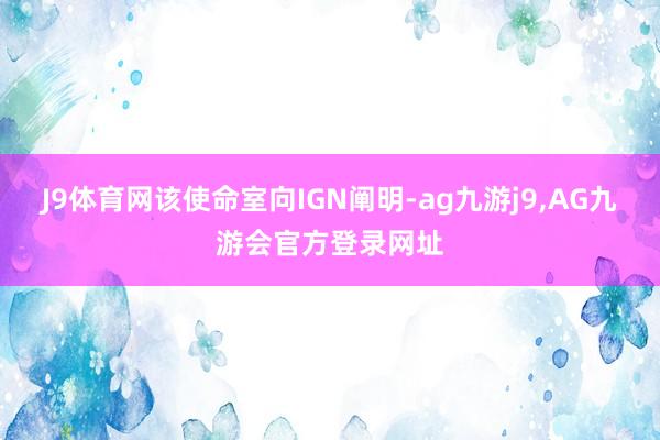 J9体育网该使命室向IGN阐明-ag九游j9,AG九游会官方登录网址