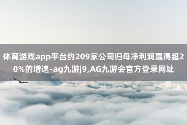 体育游戏app平台约209家公司归母净利润赢得超20%的增速-ag九游j9,AG九游会官方登录网址