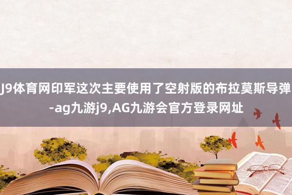 J9体育网印军这次主要使用了空射版的布拉莫斯导弹-ag九游j9,AG九游会官方登录网址