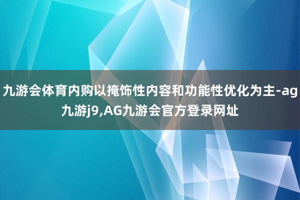 九游会体育内购以掩饰性内容和功能性优化为主-ag九游j9,AG九游会官方登录网址