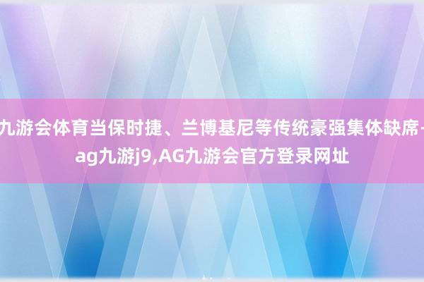 九游会体育当保时捷、兰博基尼等传统豪强集体缺席-ag九游j9,AG九游会官方登录网址