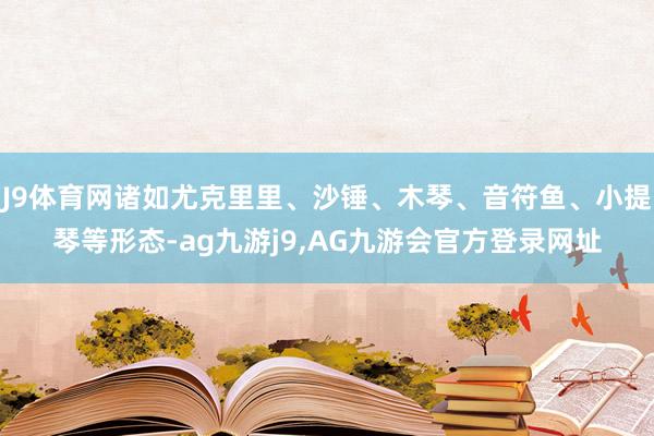 J9体育网诸如尤克里里、沙锤、木琴、音符鱼、小提琴等形态-ag九游j9,AG九游会官方登录网址