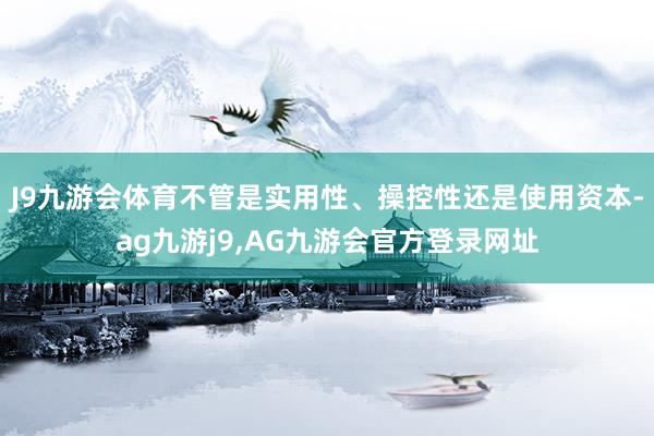 J9九游会体育不管是实用性、操控性还是使用资本-ag九游j9,AG九游会官方登录网址