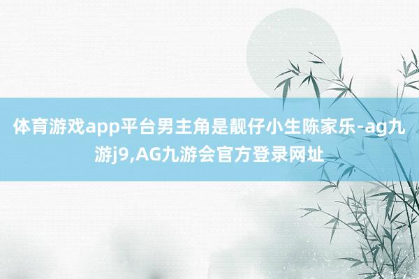 体育游戏app平台男主角是靓仔小生陈家乐-ag九游j9,AG九游会官方登录网址