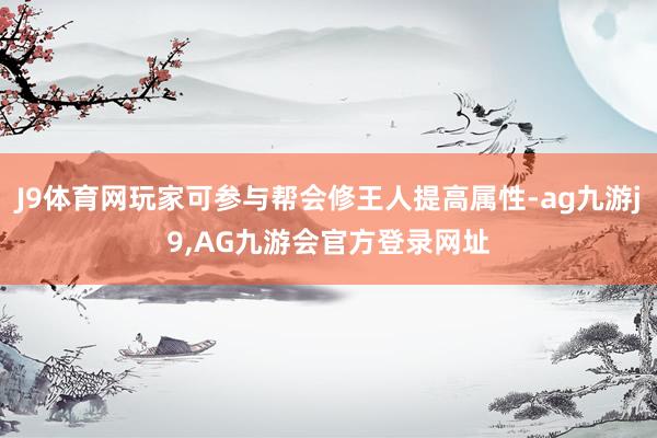 J9体育网玩家可参与帮会修王人提高属性-ag九游j9,AG九游会官方登录网址