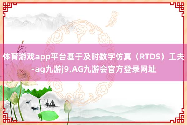 体育游戏app平台基于及时数字仿真（RTDS）工夫-ag九游j9,AG九游会官方登录网址