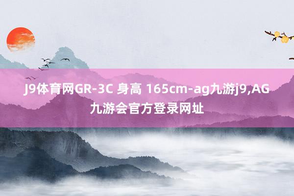 J9体育网GR-3C 身高 165cm-ag九游j9,AG九游会官方登录网址