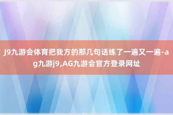 J9九游会体育把我方的那几句话练了一遍又一遍-ag九游j9,AG九游会官方登录网址