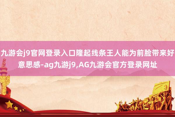 九游会j9官网登录入口隆起线条王人能为前脸带来好意思感-ag九游j9,AG九游会官方登录网址