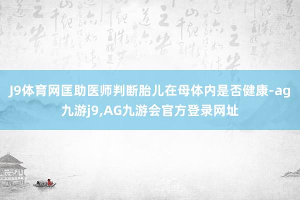 J9体育网匡助医师判断胎儿在母体内是否健康-ag九游j9,AG九游会官方登录网址