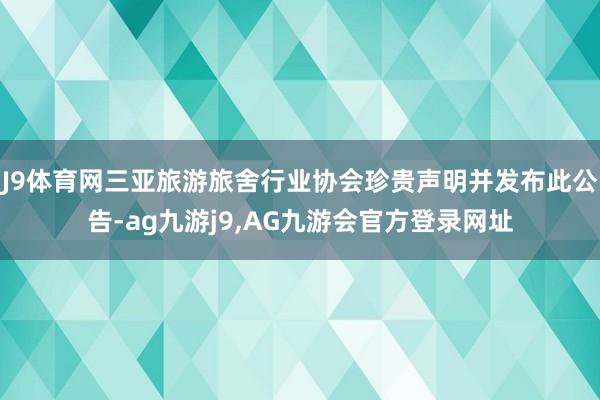 J9体育网三亚旅游旅舍行业协会珍贵声明并发布此公告-ag九游j9,AG九游会官方登录网址