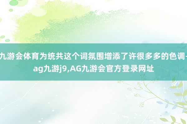 九游会体育为统共这个词氛围增添了许很多多的色调-ag九游j9,AG九游会官方登录网址