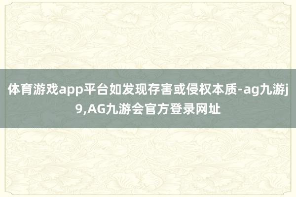 体育游戏app平台如发现存害或侵权本质-ag九游j9,AG九游会官方登录网址