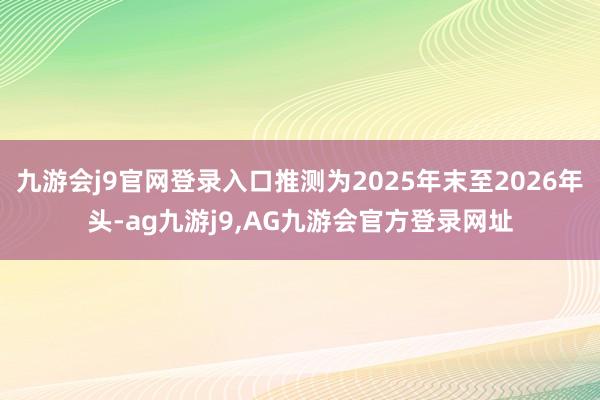 九游会j9官网登录入口推测为2025年末至2026年头-ag九游j9,AG九游会官方登录网址